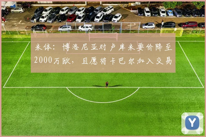 米体：博洛尼亚对卢库米要价降至2000万欧，且愿将卡巴尔加入交易